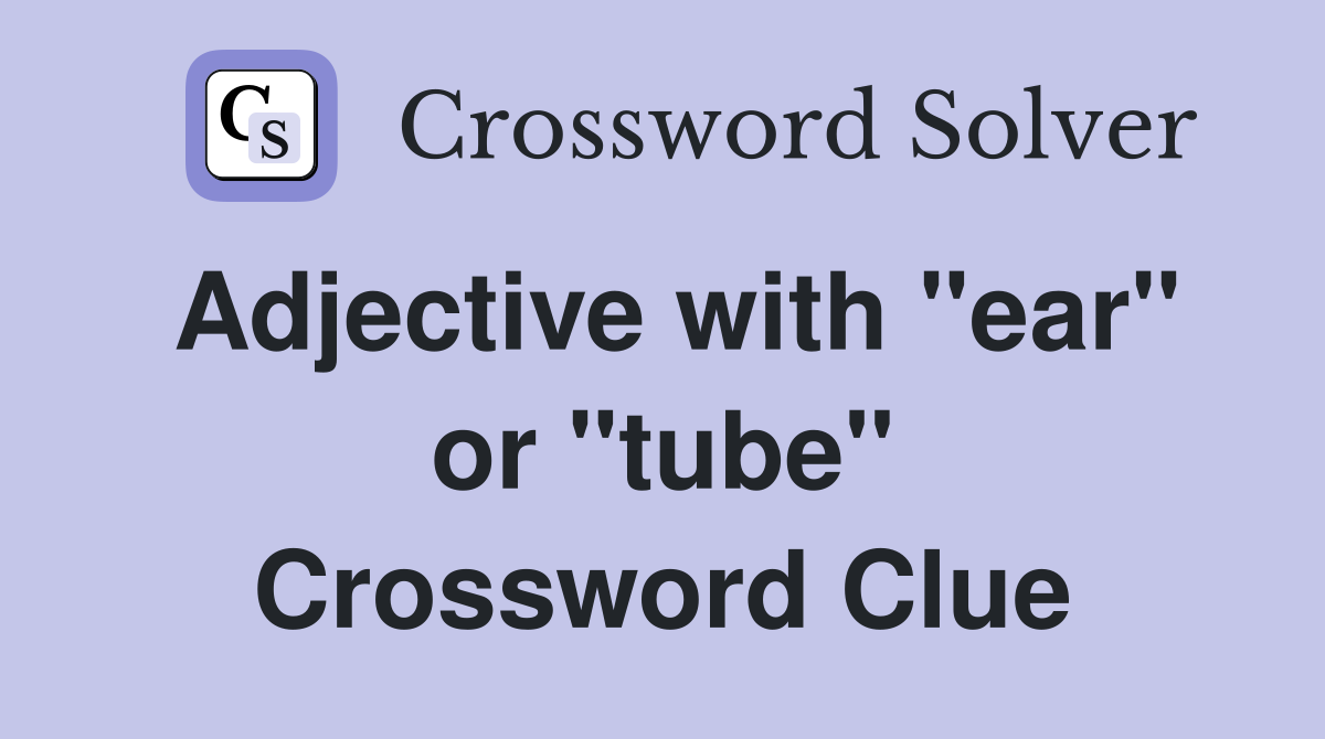 Adjective with "ear" or "tube" Crossword Clue Answers Crossword Solver